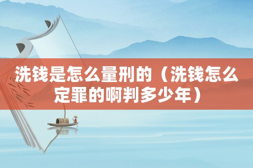 洗錢是怎么量刑的（洗錢怎么定罪的啊判多少年）