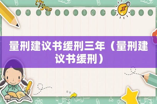 量刑建議書緩刑三年（量刑建議書緩刑）