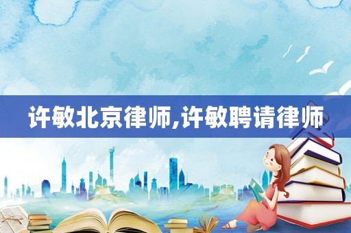 許敏北京律師,許敏聘請律師