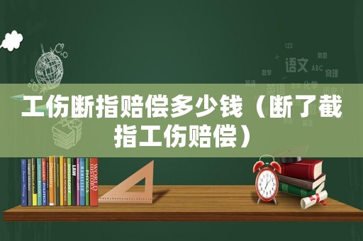 工傷斷指賠償多少錢(qián)（斷了截指工傷賠償）