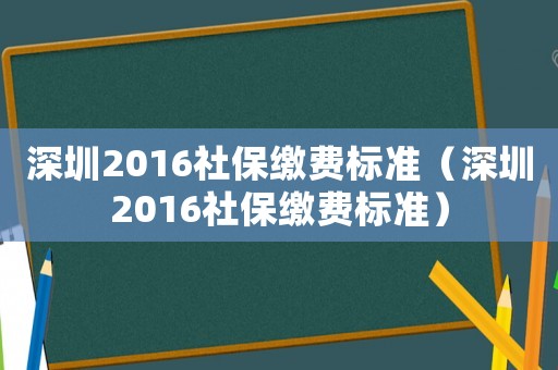 深圳2016社保繳費標準（深圳2016社保繳費標準）