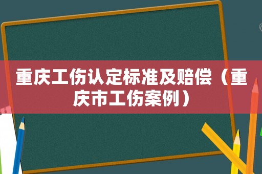 重慶工傷認定標準及賠償（重慶市工傷案例）
