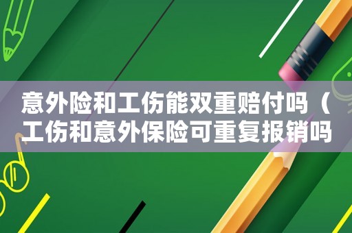 意外險和工傷能雙重賠付嗎（工傷和意外保險可重復報銷嗎）