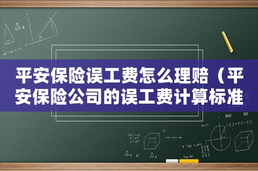平安保險誤工費怎么理賠（平安保險公司的誤工費計算標準）