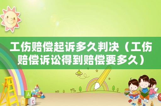 工傷賠償起訴多久判決（工傷賠償訴訟得到賠償要多久）