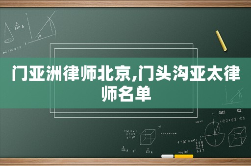 門亞洲律師北京,門頭溝亞太律師名單