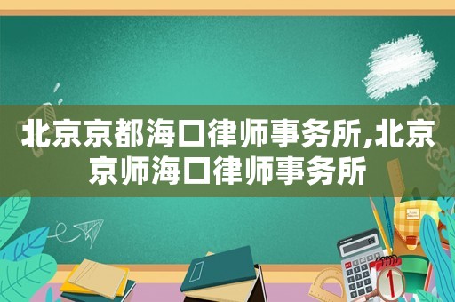 北京京都?？诼蓭熓聞?wù)所,北京京師海口律師事務(wù)所