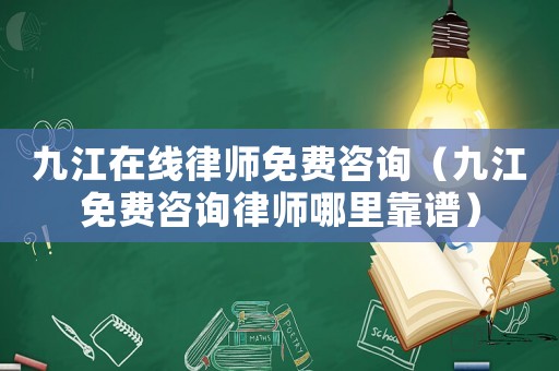 九江在線律師免費咨詢（九江免費咨詢律師哪里靠譜）