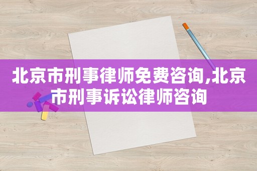 北京市刑事律師免費(fèi)咨詢,北京市刑事訴訟律師咨詢