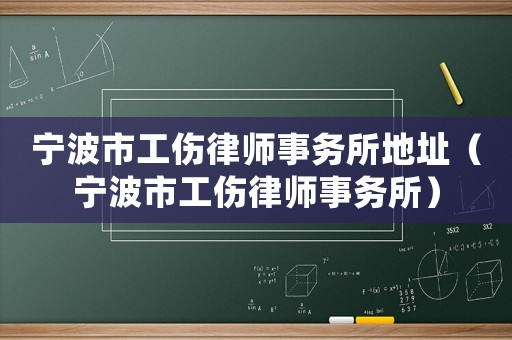寧波市工傷律師事務所地址（寧波市工傷律師事務所）