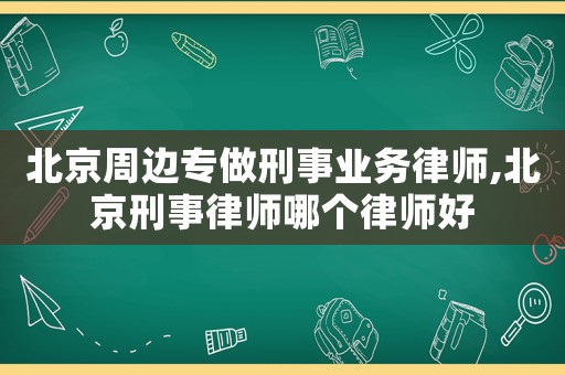 北京周邊專做刑事業務律師,北京刑事律師哪個律師好