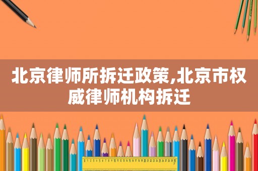 北京律師所拆遷政策,北京市權(quán)威律師機構(gòu)拆遷