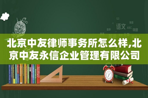 北京中友律師事務所怎么樣,北京中友永信企業管理有限公司
