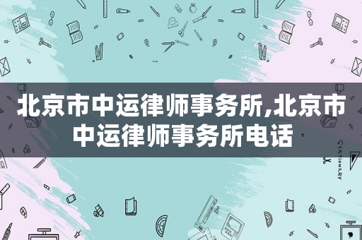北京市中運律師事務所,北京市中運律師事務所電話