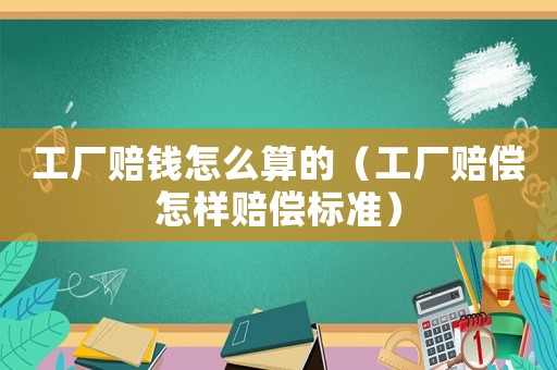 工廠賠錢怎么算的（工廠賠償怎樣賠償標準）