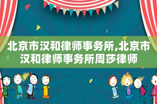 北京市漢和律師事務所,北京市漢和律師事務所周莎律師