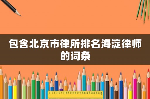 包含北京市律所排名海淀律師的詞條