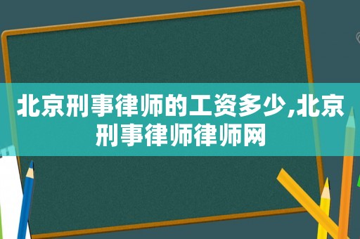 北京刑事律師的工資多少,北京刑事律師律師網