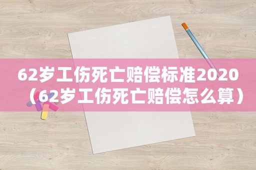 62歲工傷死亡賠償標準2020（62歲工傷死亡賠償怎么算）