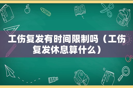 工傷復發有時間限制嗎（工傷復發休息算什么）