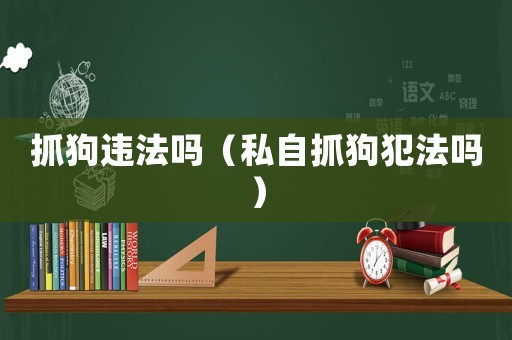 抓狗違法嗎（私自抓狗犯法嗎）