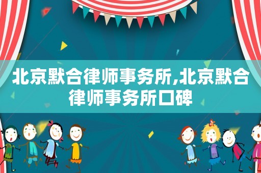 北京默合律師事務所,北京默合律師事務所口碑