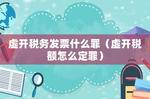 虛開(kāi)稅務(wù)發(fā)票什么罪（虛開(kāi)稅額怎么定罪）