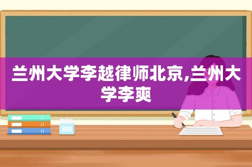 蘭州大學(xué)李越律師北京,蘭州大學(xué)李爽
