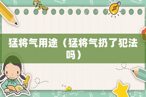 猛將氣用途（猛將氣扔了犯法嗎）