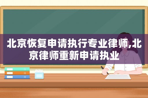 北京恢復申請執行專業律師,北京律師重新申請執業