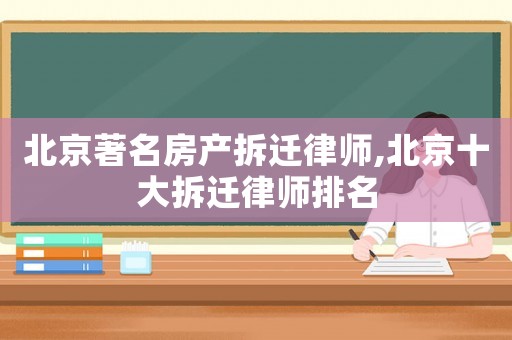 北京著名房產拆遷律師,北京十大拆遷律師排名