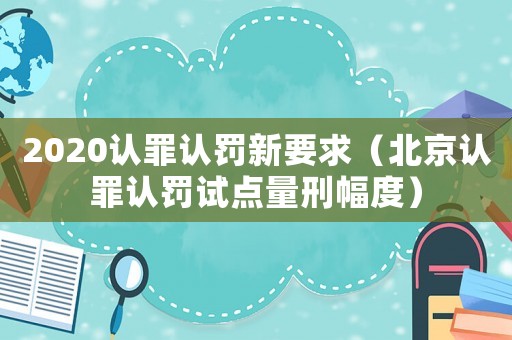 2020認罪認罰新要求（北京認罪認罰試點量刑幅度）
