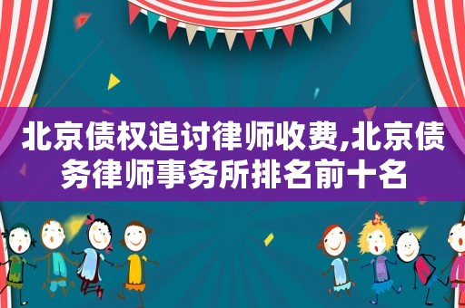 北京債權追討律師收費,北京債務律師事務所排名前十名