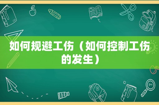如何規避工傷（如何控制工傷的發生）