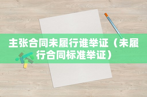 主張合同未履行誰舉證（未履行合同標準舉證）