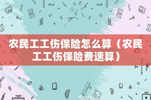 農民工工傷保險怎么算（農民工工傷保險費速算）