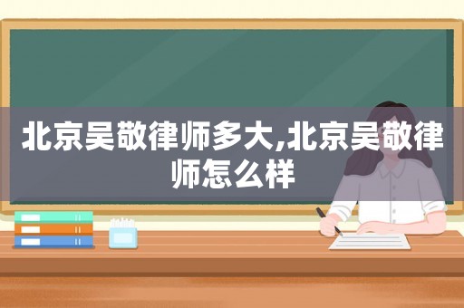 北京吳敬律師多大,北京吳敬律師怎么樣