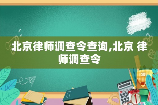 北京律師調查令查詢,北京 律師調查令
