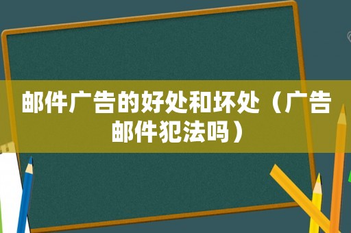 郵件廣告的好處和壞處（廣告郵件犯法嗎）