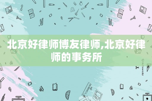 北京好律師博友律師,北京好律師的事務所