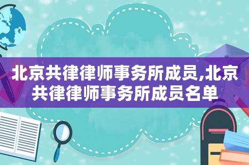 北京共律律師事務所成員,北京共律律師事務所成員名單