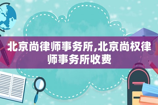 北京尚律師事務所,北京尚權律師事務所收費