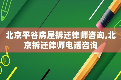 北京平谷房屋拆遷律師咨詢(xún),北京拆遷律師電話(huà)咨詢(xún)