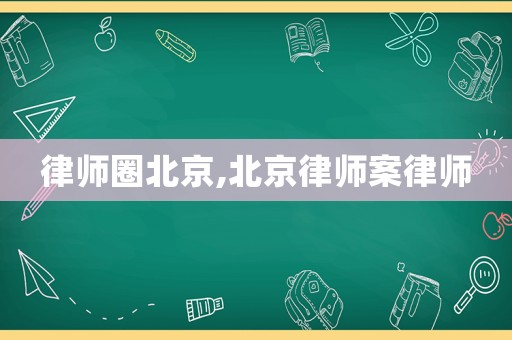 律師圈北京,北京律師案律師