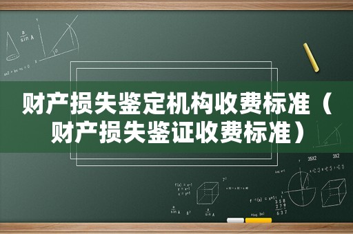 財(cái)產(chǎn)損失鑒定機(jī)構(gòu)收費(fèi)標(biāo)準(zhǔn)（財(cái)產(chǎn)損失鑒證收費(fèi)標(biāo)準(zhǔn)）