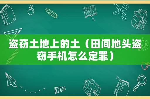 盜竊土地上的土（田間地頭盜竊手機怎么定罪）