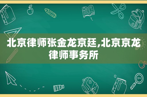 北京律師張金龍京廷,北京京龍律師事務(wù)所