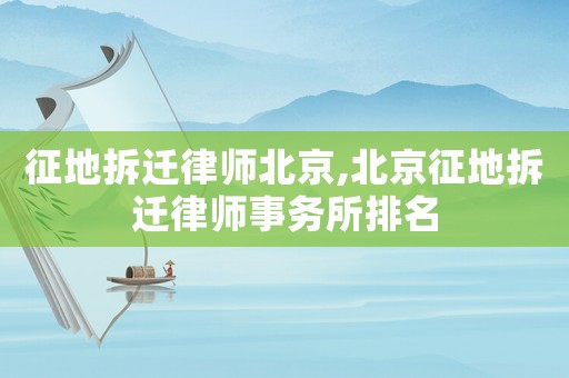 征地拆遷律師北京,北京征地拆遷律師事務所排名