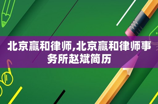 北京贏和律師,北京贏和律師事務所趙斌簡歷
