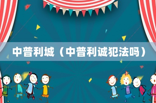 中普利城（中普利誠犯法嗎）